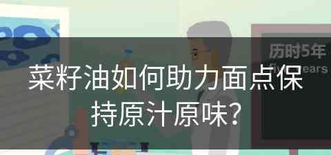 菜籽油如何助力面点保持原汁原味？